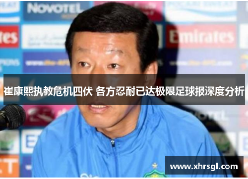 崔康熙执教危机四伏 各方忍耐已达极限足球报深度分析 崔康熙执教危机四伏 各方忍耐已达极限足球报深度分析