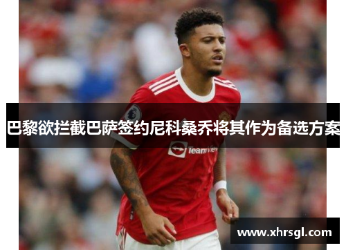 巴黎欲拦截巴萨签约尼科桑乔将其作为备选方案 巴黎欲拦截巴萨签约尼科桑乔将其作为备选方案