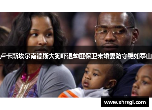 卢卡斯埃尔南德斯大狗吓退劫匪保卫未婚妻防守稳如泰山 卢卡斯埃尔南德斯大狗吓退劫匪保卫未婚妻防守稳如泰山