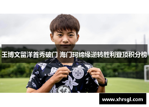 王博文留洋首秀破门 海门珂缔缘逆转胜利登顶积分榜 王博文留洋首秀破门 海门珂缔缘逆转胜利登顶积分榜