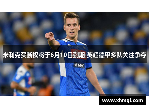 米利克买断权将于6月10日到期 英超德甲多队关注争夺 米利克买断权将于6月10日到期 英超德甲多队关注争夺