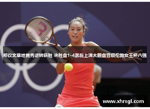 郑钦文草地首秀逆转获胜 决胜盘1-4落后上演大翻盘晋级伦敦女王杯八强 郑钦文草地首秀逆转获胜 决胜盘1-4落后上演大翻盘晋级伦敦女王杯八强