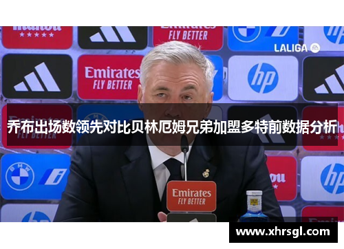 乔布出场数领先对比贝林厄姆兄弟加盟多特前数据分析 乔布出场数领先对比贝林厄姆兄弟加盟多特前数据分析