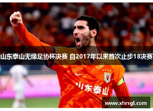 山东泰山无缘足协杯决赛 自2017年以来首次止步18决赛 山东泰山无缘足协杯决赛 自2017年以来首次止步18决赛