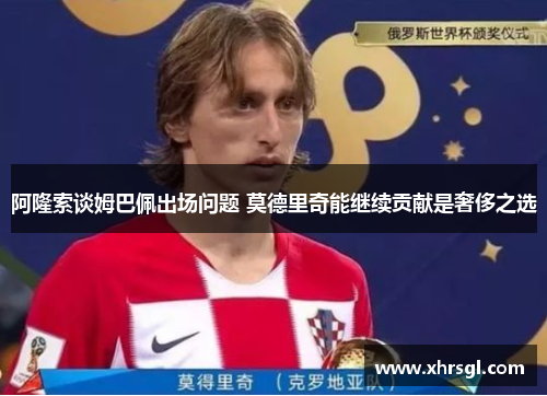 阿隆索谈姆巴佩出场问题 莫德里奇能继续贡献是奢侈之选