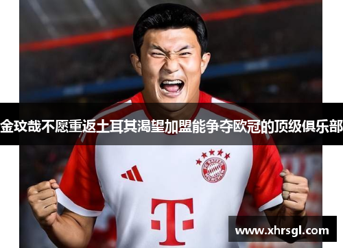 金玟哉不愿重返土耳其渴望加盟能争夺欧冠的顶级俱乐部 金玟哉不愿重返土耳其渴望加盟能争夺欧冠的顶级俱乐部