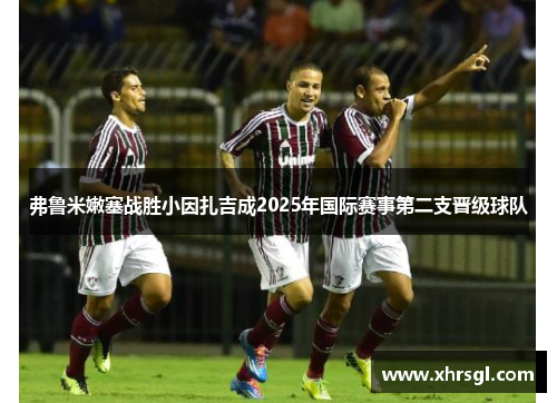 弗鲁米嫩塞战胜小因扎吉成2025年国际赛事第二支晋级球队