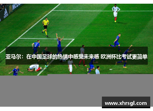 亚马尔:在中国足球的热情中感受未来感 欧洲杯比考试更简单 亚马尔:在中国足球的热情中感受未来感 欧洲杯比考试更简单