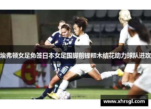 埃弗顿女足免签日本女足国脚前锋籾木结花助力球队进攻 埃弗顿女足免签日本女足国脚前锋籾木结花助力球队进攻